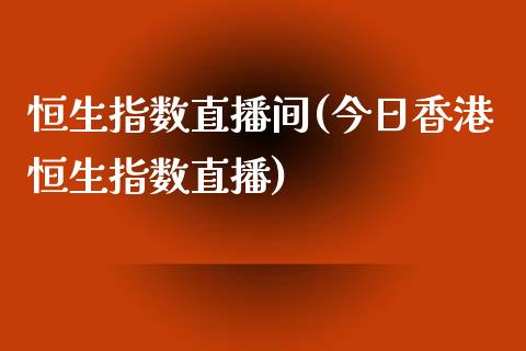 恒生指数直播间(今日香港恒生指数直播)_https://www.dai-osaka.com_股票资讯_第1张