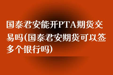 国泰君安能开PTA期货交易吗(国泰君安期货可以签多个银行吗)_https://www.dai-osaka.com_股指期货_第1张