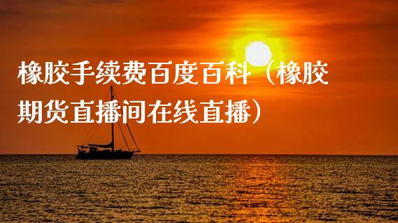 橡胶手续费百度百科（橡胶期货直播间在线直播）_https://www.dai-osaka.com_股指期货_第1张