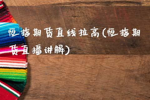 恒指期货直线拉高(恒指期货直播讲解)_https://www.dai-osaka.com_外盘期货_第1张