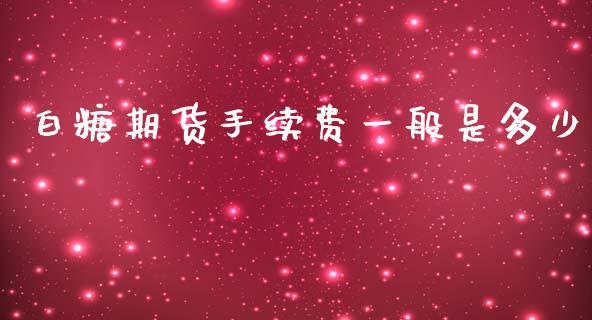 白糖期货手续费一般是多少_https://www.dai-osaka.com_外汇资讯_第1张