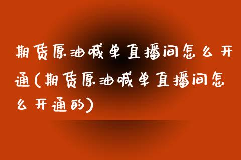 期货原油喊单直播间怎么开通(期货原油喊单直播间怎么开通的)_https://www.dai-osaka.com_恒生指数_第1张