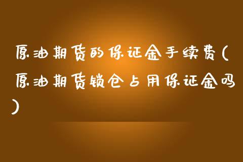 原油期货的保证金手续费(原油期货锁仓占用保证金吗)_https://www.dai-osaka.com_股票资讯_第1张