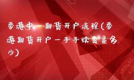 香港中一期货开户流程(香港期货开户一手手续费是多少)_https://www.dai-osaka.com_原油期货_第1张