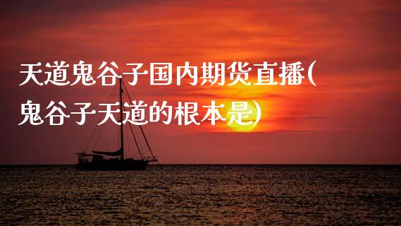 天道鬼谷子国内期货直播(鬼谷子天道的根本是)_https://www.dai-osaka.com_原油期货_第1张