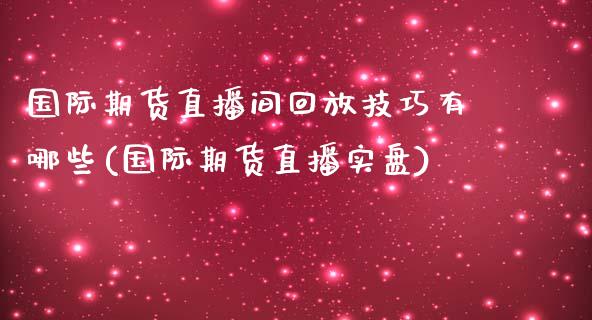 国际期货直播间回放技巧有哪些(国际期货直播实盘)_https://www.dai-osaka.com_黄金期货_第1张