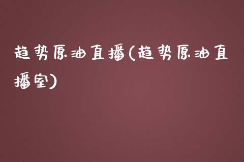 趋势原油直播(趋势原油直播室)_https://www.dai-osaka.com_原油期货_第1张