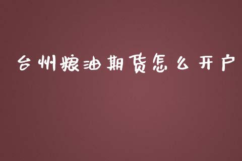 台州粮油期货怎么开户_https://www.dai-osaka.com_外盘期货_第1张