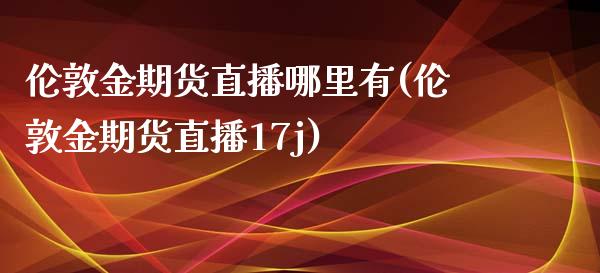 伦敦金期货直播哪里有(伦敦金期货直播17j)_https://www.dai-osaka.com_股指期货_第1张