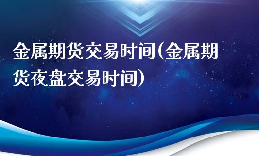 金属期货交易时间(金属期货夜盘交易时间)_https://www.dai-osaka.com_股票资讯_第1张