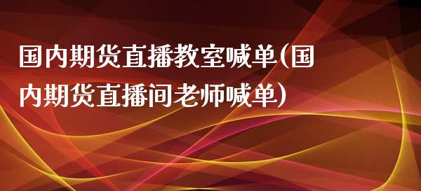 国内期货直播教室喊单(国内期货直播间老师喊单)_https://www.dai-osaka.com_原油期货_第1张