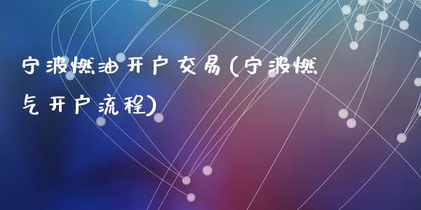 宁波燃油开户交易(宁波燃气开户流程)_https://www.dai-osaka.com_原油期货_第1张