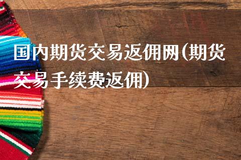 国内期货交易返佣网(期货交易手续费返佣)_https://www.dai-osaka.com_黄金期货_第1张