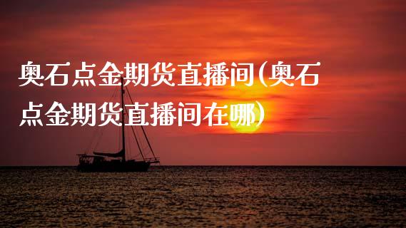 奥石点金期货直播间(奥石点金期货直播间在哪)_https://www.dai-osaka.com_外汇资讯_第1张