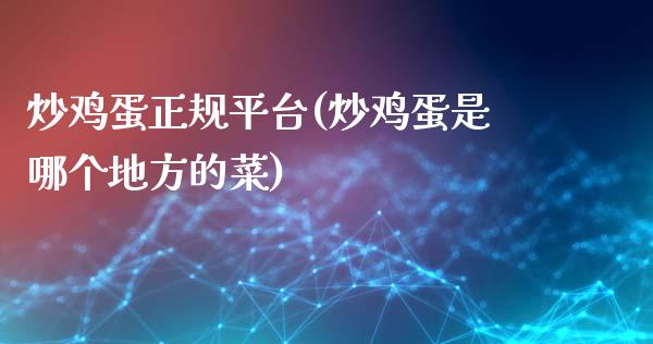 炒鸡蛋正规平台(炒鸡蛋是哪个地方的菜)_https://www.dai-osaka.com_国内期货_第1张