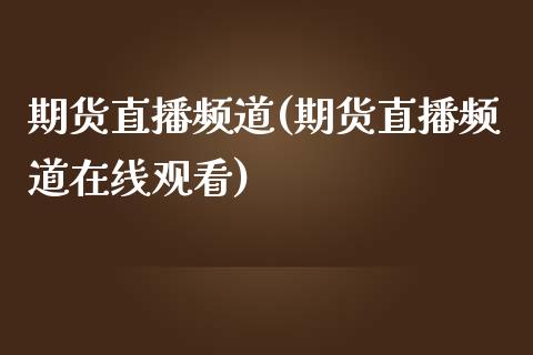 期货直播频道(期货直播频道在线观看)_https://www.dai-osaka.com_恒生指数_第1张