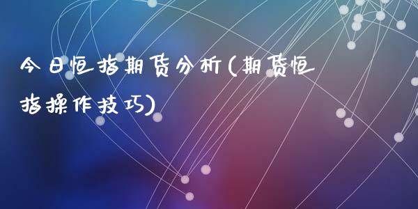 今日恒指期货分析(期货恒指操作技巧)_https://www.dai-osaka.com_股指期货_第1张