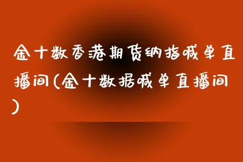 金十数香港期货纳指喊单直播间(金十数据喊单直播间)_https://www.dai-osaka.com_国内期货_第1张