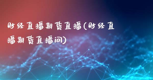 财经直播期货直播(财经直播期货直播间)_https://www.dai-osaka.com_黄金期货_第1张