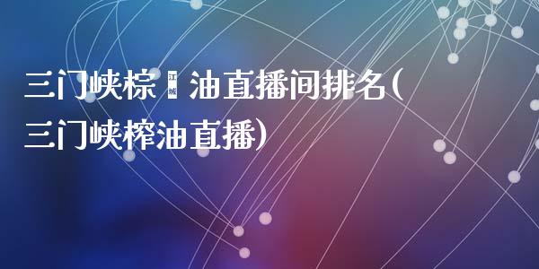 三门峡棕榈油直播间排名(三门峡榨油直播)_https://www.dai-osaka.com_股票资讯_第1张