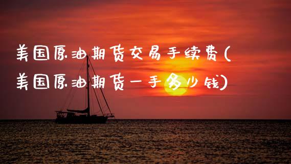 美国原油期货交易手续费(美国原油期货一手多少钱)_https://www.dai-osaka.com_黄金期货_第1张