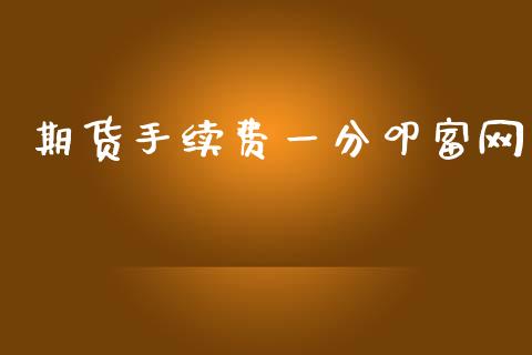 期货手续费一分叩富网_https://www.dai-osaka.com_国内期货_第1张