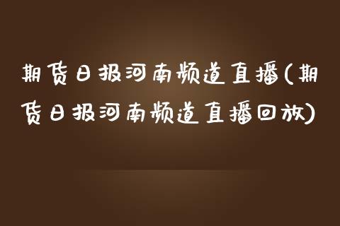 期货日报河南频道直播(期货日报河南频道直播回放)_https://www.dai-osaka.com_外汇资讯_第1张