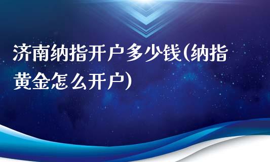 济南纳指开户多少钱(纳指黄金怎么开户)_https://www.dai-osaka.com_股指期货_第1张