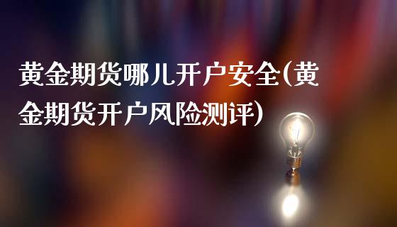 黄金期货哪儿开户安全(黄金期货开户风险测评)_https://www.dai-osaka.com_股票资讯_第1张