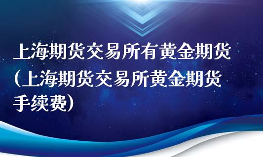 上海期货交易所有黄金期货(上海期货交易所黄金期货手续费)_https://www.dai-osaka.com_外汇资讯_第1张