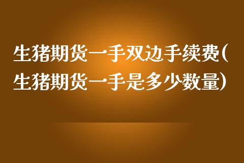 生猪期货一手双边手续费(生猪期货一手是多少数量)_https://www.dai-osaka.com_恒生指数_第1张