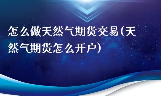 怎么做天然气期货交易(天然气期货怎么开户)_https://www.dai-osaka.com_恒生指数_第1张