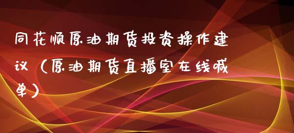 同花顺原油期货投资操作建议（原油期货直播室在线喊单）_https://www.dai-osaka.com_外盘期货_第1张