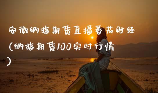 安徽纳指期货直播番茄财经(纳指期货100实时行情)_https://www.dai-osaka.com_股指期货_第1张