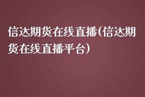 信达期货在线直播(信达期货在线直播平台)_https://www.dai-osaka.com_外汇资讯_第1张