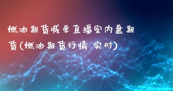 燃油期货喊单直播室内盘期货(燃油期货行情 实时)_https://www.dai-osaka.com_股指期货_第1张