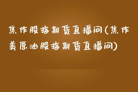 焦作股指期货直播间(焦作美原油股指期货直播间)_https://www.dai-osaka.com_外汇资讯_第1张