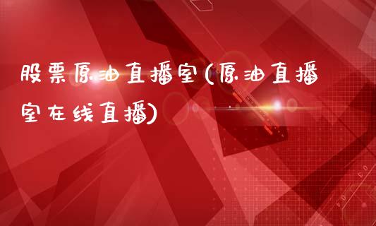 股票原油直播室(原油直播室在线直播)_https://www.dai-osaka.com_原油期货_第1张