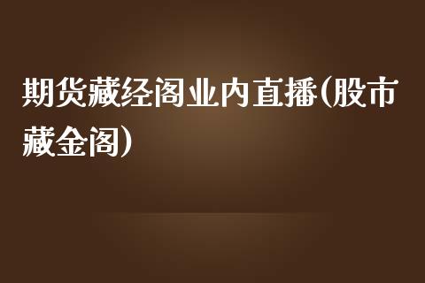 期货藏经阁业内直播(股市藏金阁)_https://www.dai-osaka.com_股指期货_第1张