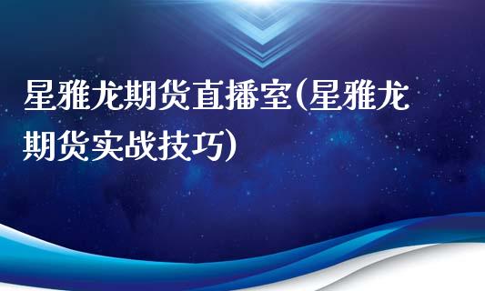 星雅龙期货直播室(星雅龙期货实战技巧)_https://www.dai-osaka.com_外汇资讯_第1张