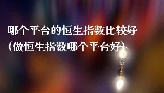 哪个平台的恒生指数比较好(做恒生指数哪个平台好)_https://www.dai-osaka.com_黄金期货_第1张