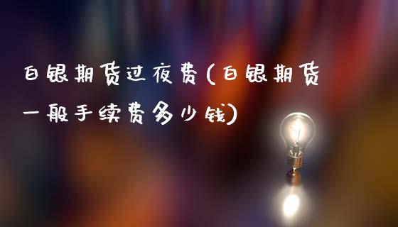 白银期货过夜费(白银期货一般手续费多少钱)_https://www.dai-osaka.com_外盘期货_第1张