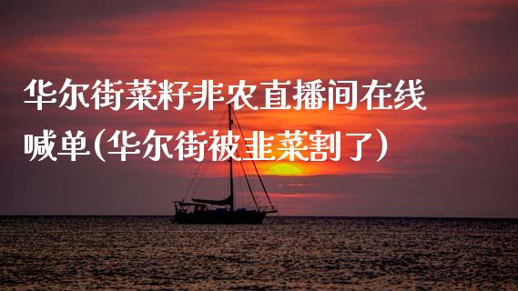 华尔街菜籽非农直播间在线喊单(华尔街被韭菜割了)_https://www.dai-osaka.com_国内期货_第1张