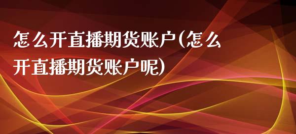 怎么开直播期货账户(怎么开直播期货账户呢)_https://www.dai-osaka.com_恒生指数_第1张