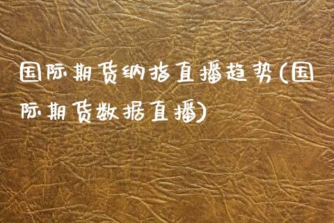 国际期货纳指直播趋势(国际期货数据直播)_https://www.dai-osaka.com_黄金期货_第1张