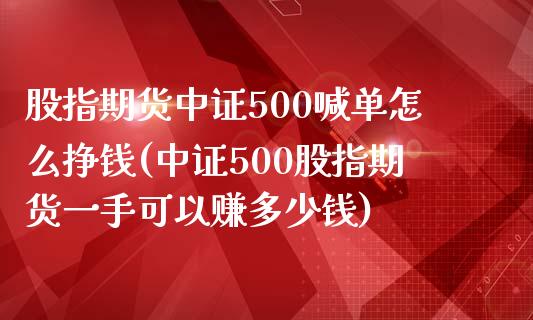 股指期货中证500喊单怎么挣钱(中证500股指期货一手可以赚多少钱)_https://www.dai-osaka.com_黄金期货_第1张