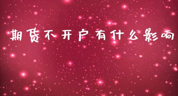 期货不开户有什么影响_https://www.dai-osaka.com_股票资讯_第1张