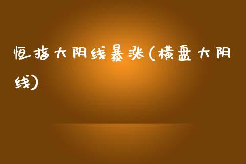 恒指大阴线暴涨(横盘大阴线)_https://www.dai-osaka.com_国内期货_第1张