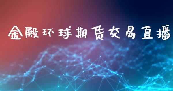 金殿环球期货交易直播_https://www.dai-osaka.com_黄金期货_第1张