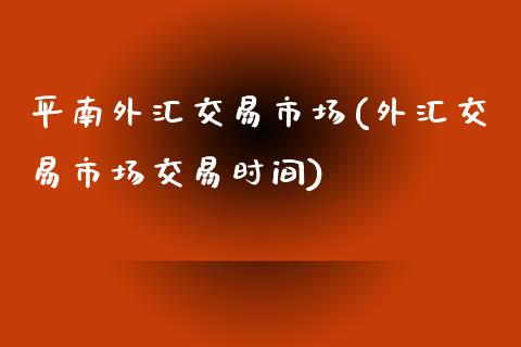 平南外汇交易市场(外汇交易市场交易时间)_https://www.dai-osaka.com_外盘期货_第1张